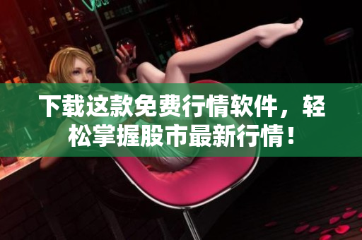 下载这款免费行情软件，轻松掌握股市最新行情！