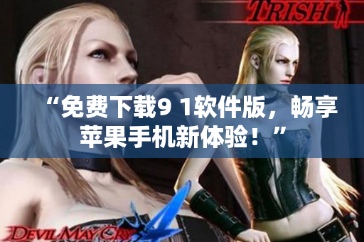“免费下载9 1软件版，畅享苹果手机新体验！”