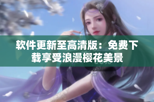 软件更新至高清版：免费下载享受浪漫樱花美景