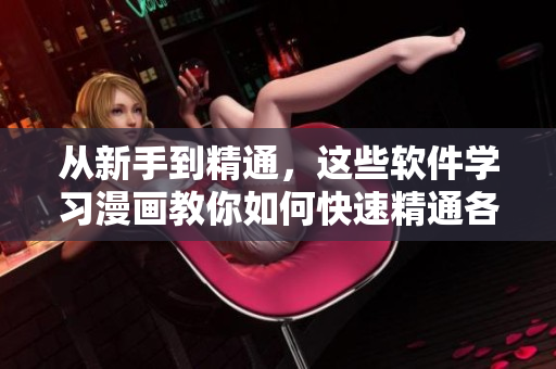 从新手到精通，这些软件学习漫画教你如何快速精通各种软件！