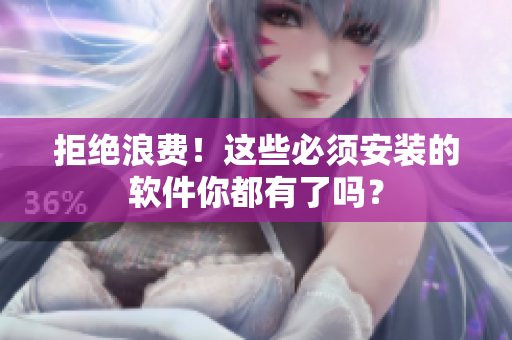 拒绝浪费！这些必须安装的软件你都有了吗？