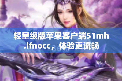 轻量级版苹果客户端51mh.ifnocc，体验更流畅