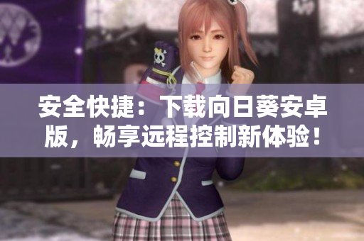 安全快捷：下载向日葵安卓版，畅享远程控制新体验！