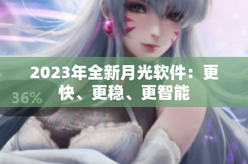 2023年全新月光软件：更快、更稳、更智能