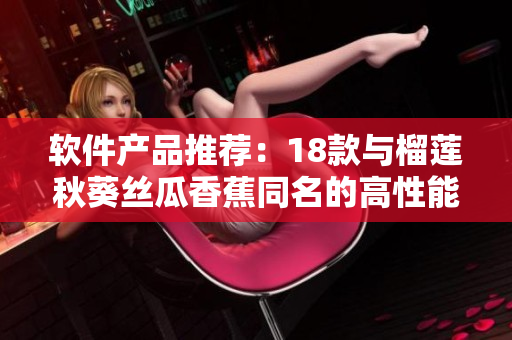 软件产品推荐：18款与榴莲秋葵丝瓜香蕉同名的高性能软件