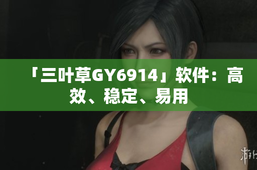 「三叶草GY6914」软件：高效、稳定、易用