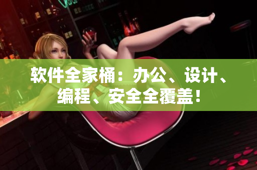 软件全家桶：办公、设计、编程、安全全覆盖！