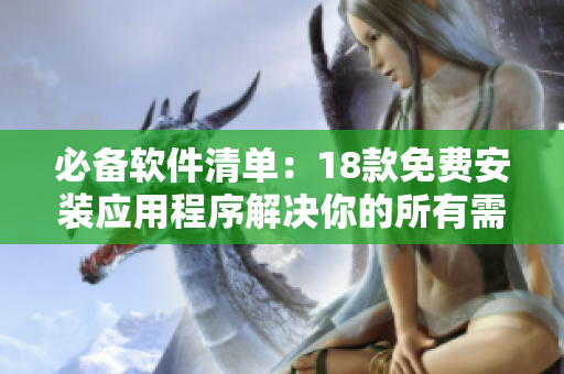 必备软件清单：18款免费安装应用程序解决你的所有需求