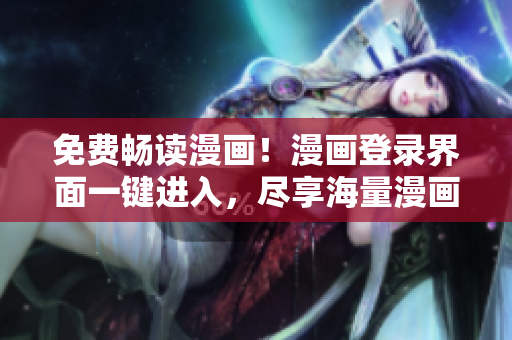 免费畅读漫画！漫画登录界面一键进入，尽享海量漫画资源