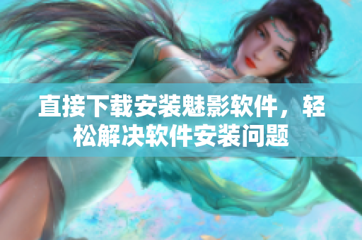 直接下载安装魅影软件，轻松解决软件安装问题