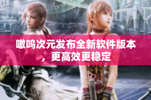 嗷呜次元发布全新软件版本，更高效更稳定