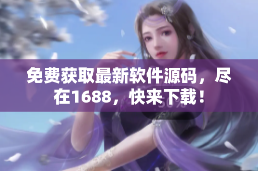 免费获取最新软件源码，尽在1688，快来下载！
