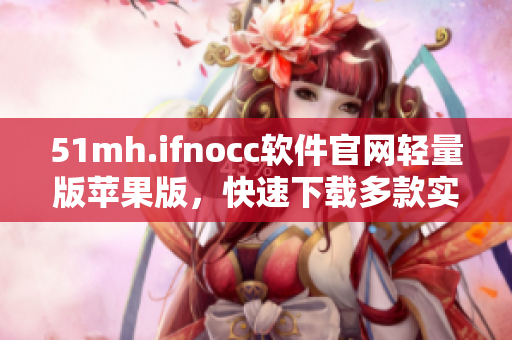 51mh.ifnocc软件官网轻量版苹果版，快速下载多款实用软件