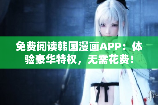 免费阅读韩国漫画APP：体验豪华特权，无需花费！