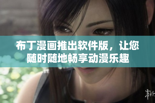 布丁漫画推出软件版，让您随时随地畅享动漫乐趣