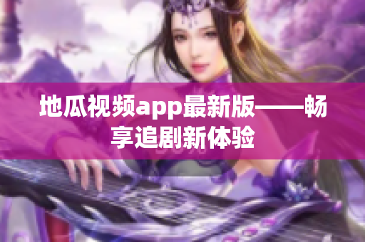 地瓜视频app最新版——畅享追剧新体验