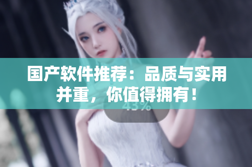 国产软件推荐：品质与实用并重，你值得拥有！