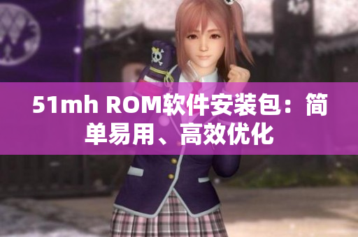 51mh ROM软件安装包：简单易用、高效优化