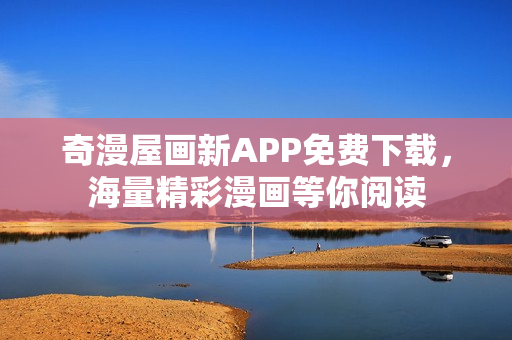 奇漫屋画新APP免费下载，海量精彩漫画等你阅读