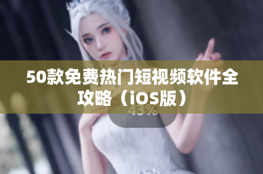 50款免费热门短视频软件全攻略（iOS版）