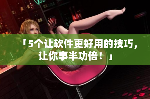 「5个让软件更好用的技巧，让你事半功倍！」