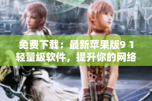免费下载：最新苹果版9 1轻量级软件，提升你的网络体验