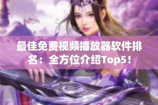 最佳免费视频播放器软件排名：全方位介绍Top5！