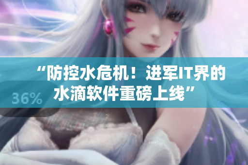 “防控水危机！进军IT界的水滴软件重磅上线”