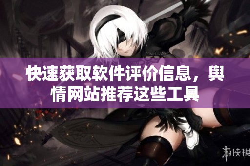 快速获取软件评价信息，舆情网站推荐这些工具