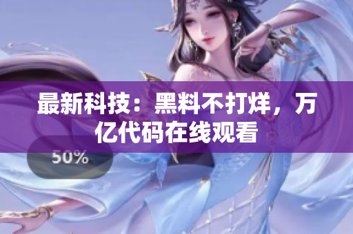 最新科技：黑料不打烊，万亿代码在线观看