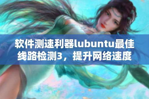 软件测速利器lubuntu最佳线路检测3，提升网络速度