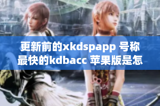 更新前的xkdspapp 号称最快的kdbacc 苹果版是怎样的？