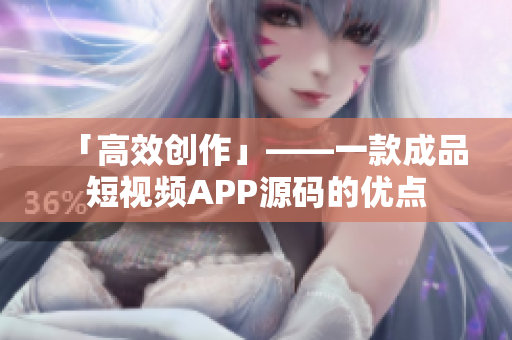 「高效创作」——一款成品短视频APP源码的优点
