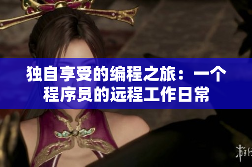 独自享受的编程之旅：一个程序员的远程工作日常