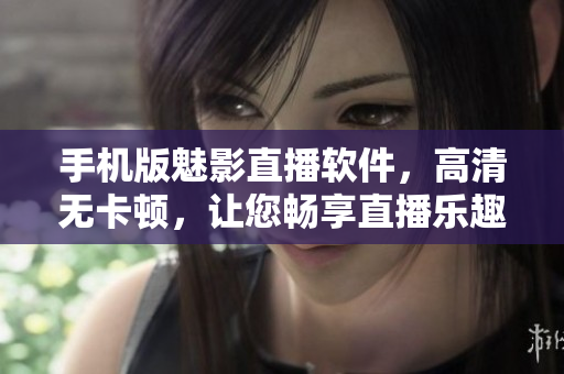 手机版魅影直播软件，高清无卡顿，让您畅享直播乐趣