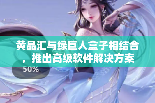 黄品汇与绿巨人盒子相结合，推出高级软件解决方案