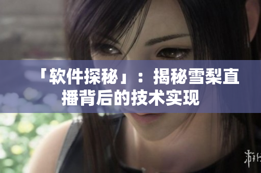 「软件探秘」：揭秘雪梨直播背后的技术实现