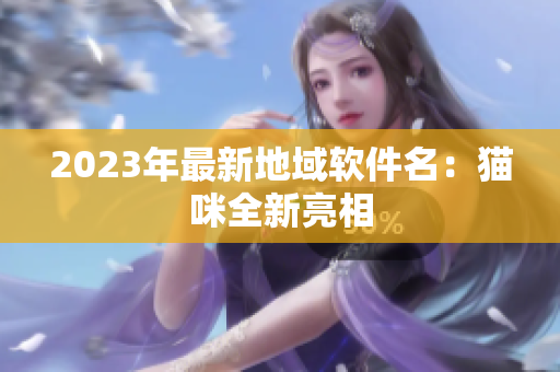 2023年最新地域软件名：猫咪全新亮相