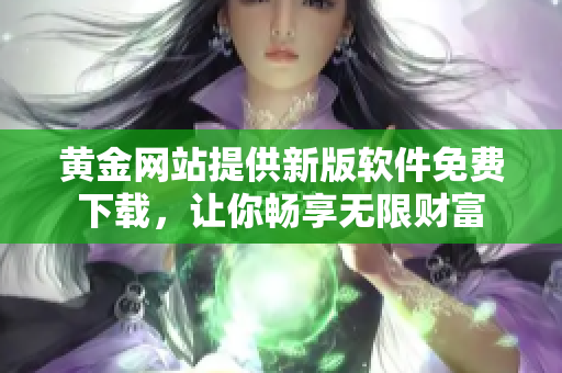 黄金网站提供新版软件免费下载，让你畅享无限财富