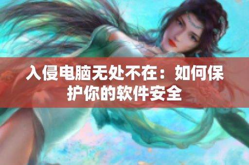 入侵电脑无处不在：如何保护你的软件安全