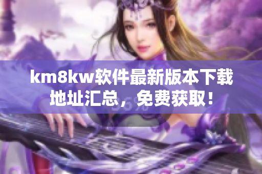km8kw软件最新版本下载地址汇总，免费获取！