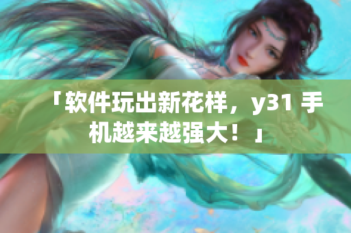 「软件玩出新花样，y31 手机越来越强大！」