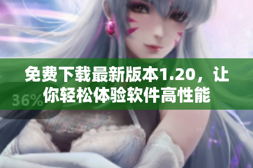 免费下载最新版本1.20，让你轻松体验软件高性能