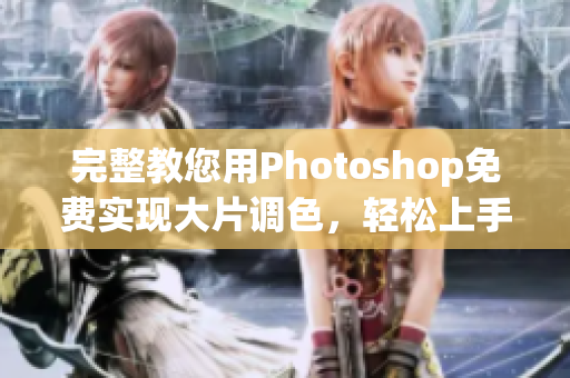 完整教您用Photoshop免费实现大片调色，轻松上手！
