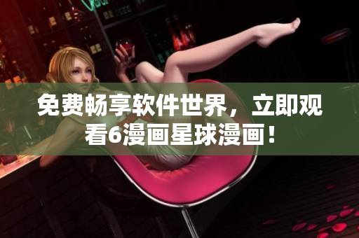 免费畅享软件世界，立即观看6漫画星球漫画！
