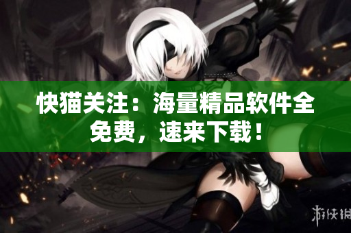 快猫关注：海量精品软件全免费，速来下载！