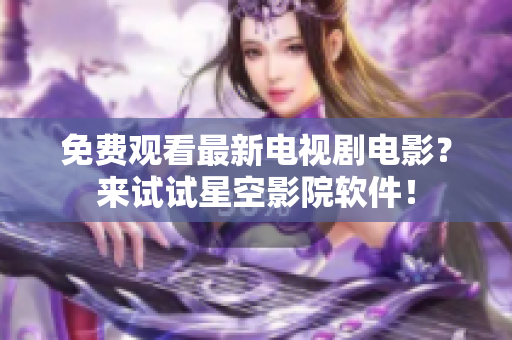 免费观看最新电视剧电影？来试试星空影院软件！