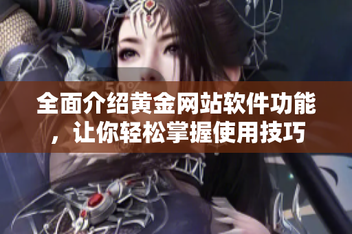 全面介绍黄金网站软件功能，让你轻松掌握使用技巧