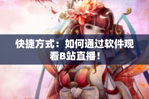 快捷方式：如何通过软件观看B站直播！