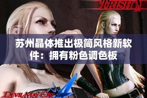 苏州晶体推出极简风格新软件：拥有粉色调色板